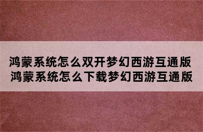 鸿蒙系统怎么双开梦幻西游互通版 鸿蒙系统怎么下载梦幻西游互通版